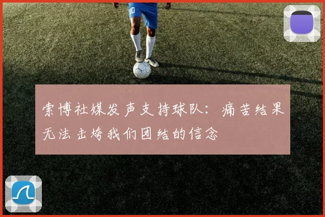 索博社媒发声支持球队：痛苦结果无法击垮我们团结的信念