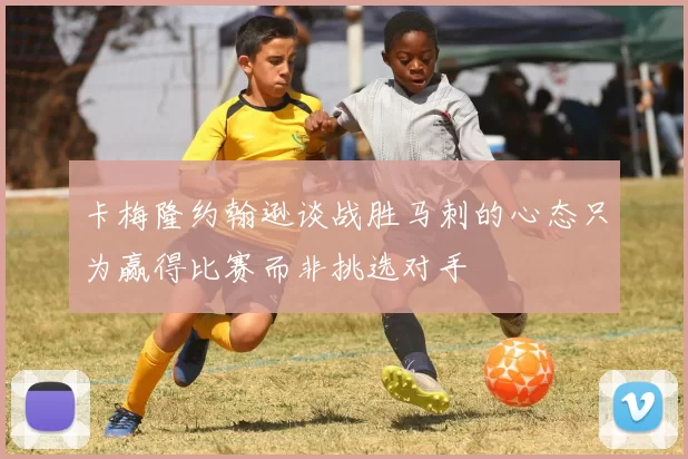 卡梅隆约翰逊谈战胜马刺的心态只为赢得比赛而非挑选对手