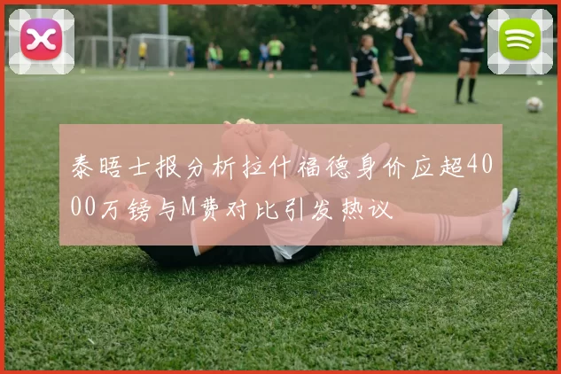 泰晤士报分析拉什福德身价应超4000万镑与M费对比引发热议