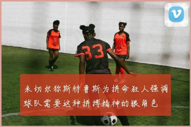 米切尔称斯特鲁斯为拼命狂人强调球队需要这种拼搏精神的狠角色