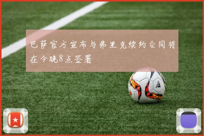 巴萨官方宣布与弗里克续约合同将在今晚8点签署