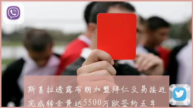 斯基拉透露布朗加盟拜仁交易接近完成转会费达5500万欧签约五年